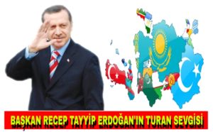 Başkan Recep Tayyip Erdoğan’ın Turan Sevgisi